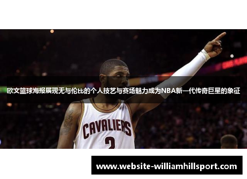 欧文篮球海报展现无与伦比的个人技艺与赛场魅力成为NBA新一代传奇巨星的象征