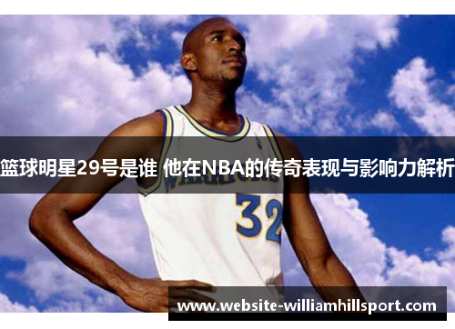 篮球明星29号是谁 他在NBA的传奇表现与影响力解析