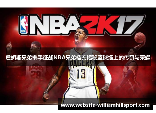 詹姆斯兄弟携手征战NBA兄弟档案揭秘篮球场上的传奇与荣耀